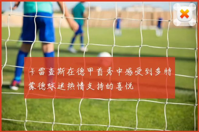 卡雷查斯在德甲首秀中感受到多特蒙德球迷热情支持的喜悦