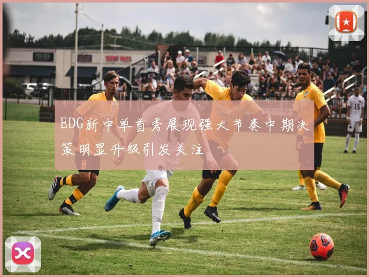 EDG新中单首秀展现强大节奏中期决策明显升级引发关注