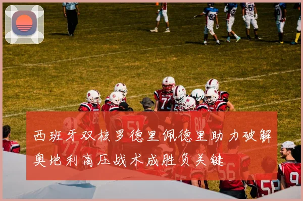 西班牙双核罗德里佩德里助力破解奥地利高压战术成胜负关键
