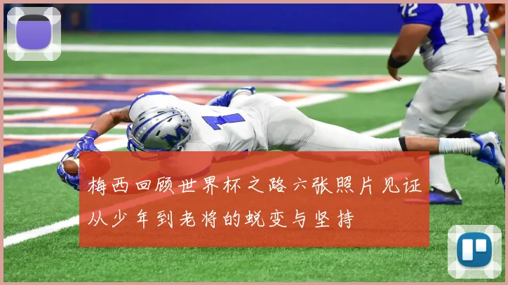 梅西回顾世界杯之路六张照片见证从少年到老将的蜕变与坚持