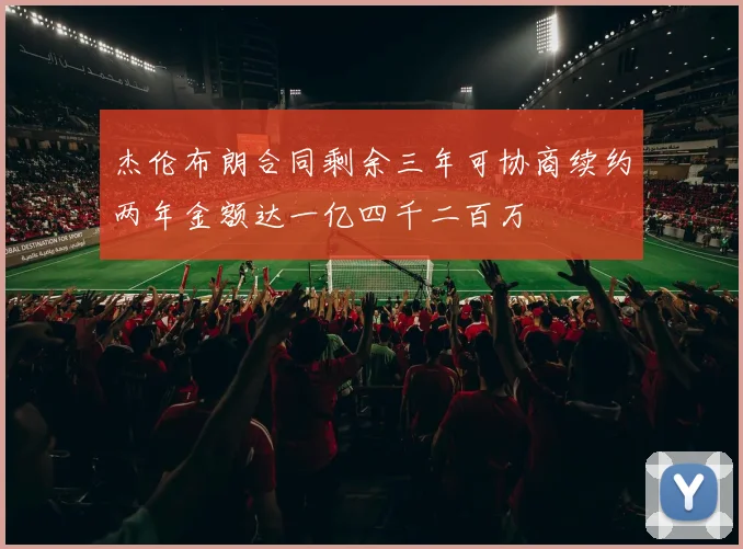 杰伦布朗合同剩余三年可协商续约两年金额达一亿四千二百万