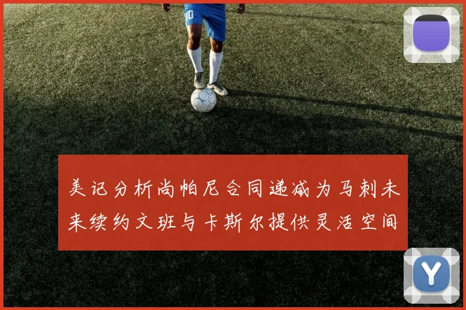 美记分析尚帕尼合同递减为马刺未来续约文班与卡斯尔提供灵活空间