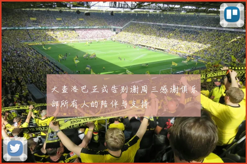 大查洛巴正式告别谢周三感谢俱乐部所有人的陪伴与支持