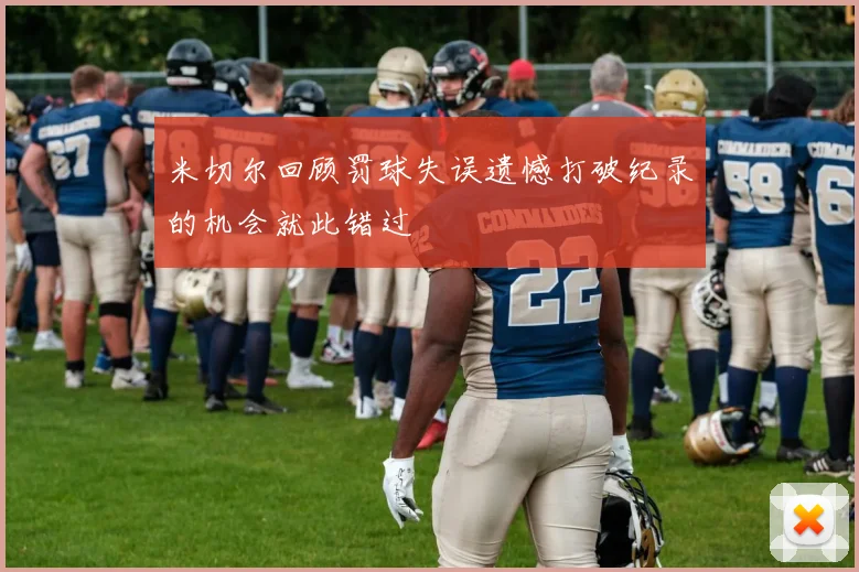 米切尔回顾罚球失误遗憾打破纪录的机会就此错过