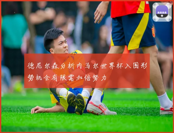 德尼尔森分析内马尔世界杯入围形势机会有限需加倍努力