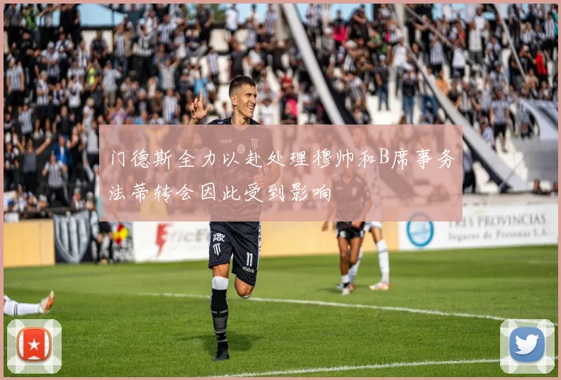 门德斯全力以赴处理穆帅和B席事务法蒂转会因此受到影响