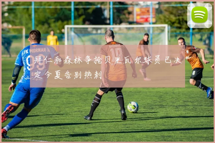 拜仁和森林争抢贝里瓦尔球员已决定今夏告别热刺
