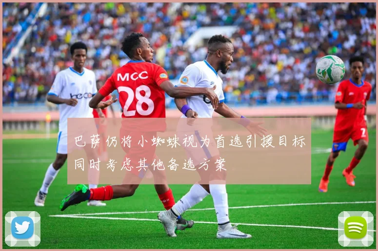 巴萨仍将小蜘蛛视为首选引援目标同时考虑其他备选方案