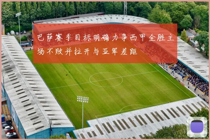 巴萨赛季目标明确力争西甲全胜主场不败并拉开与亚军差距
