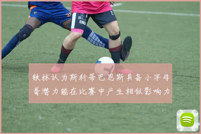 铁林认为斯科蒂巴恩斯具备小字母哥潜力能在比赛中产生相似影响力