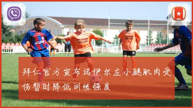 拜仁官方宣布诺伊尔左小腿肌肉受伤暂时降低训练强度