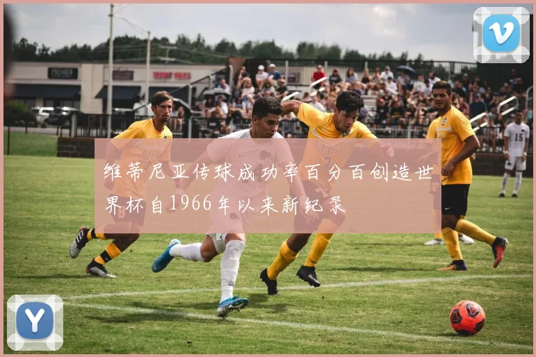 维蒂尼亚传球成功率百分百创造世界杯自1966年以来新纪录