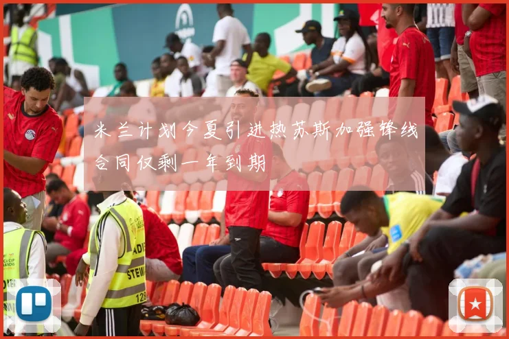 米兰计划今夏引进热苏斯加强锋线合同仅剩一年到期