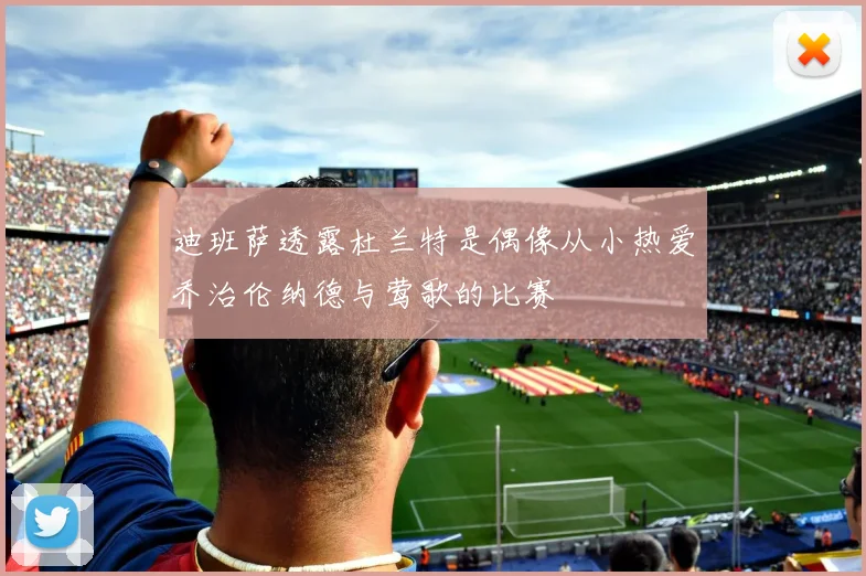 迪班萨透露杜兰特是偶像从小热爱乔治伦纳德与莺歌的比赛