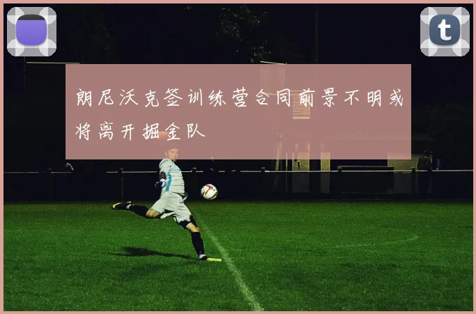 朗尼沃克签训练营合同前景不明或将离开掘金队