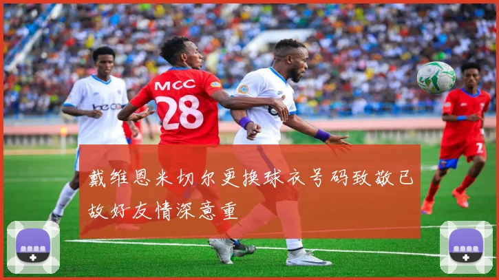 戴维恩米切尔更换球衣号码致敬已故好友情深意重