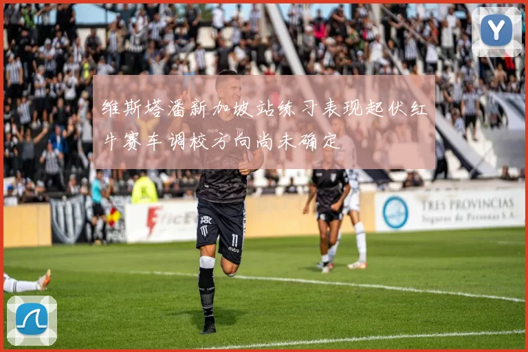 维斯塔潘新加坡站练习表现起伏红牛赛车调校方向尚未确定